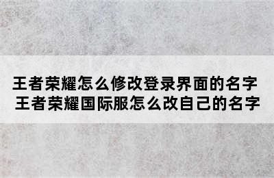 王者荣耀怎么修改登录界面的名字 王者荣耀国际服怎么改自己的名字